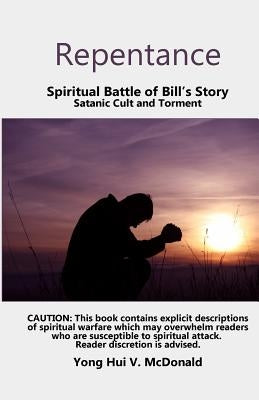 Repentance, Spiritual Battle of Bill's Story: Satanic Cult and Torment by McDonald, Yong Hui V.