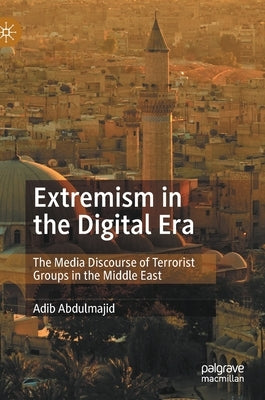 Extremism in the Digital Era: The Media Discourse of Terrorist Groups in the Middle East by Abdulmajid, Adib