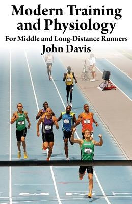 Modern Training and Physiology for Middle and Long-Distance Runners by Davis, John