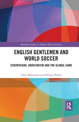 English Gentlemen and World Soccer: Corinthians, Amateurism and the Global Game by Bolsmann, Chris