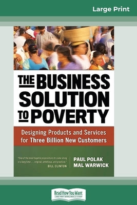 The Business Solution to Poverty: Designing Products and Services for Three Billion New Customers (16pt Large Print Edition) by Polak, Paul