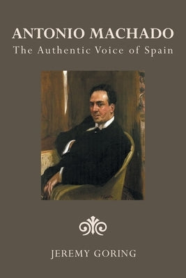 Antonio Machado: The Authentic Voice of Spain by Goring, Jeremy