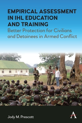 Empirical Assessment in Ihl Education and Training: Better Protection for Civilians and Detainees in Armed Conflict by Prescott, Jody M.