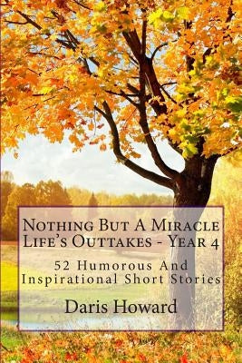 Nothing But A Miracle: Life's Outtakes - Year 4 by Howard, Daris