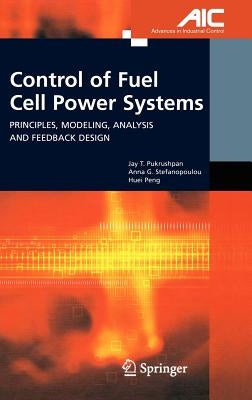 Control of Fuel Cell Power Systems: Principles, Modeling, Analysis and Feedback Design by Pukrushpan, Jay T.