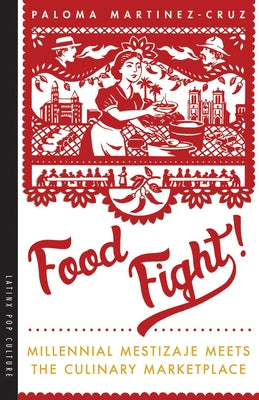 Food Fight!: Millennial Mestizaje Meets the Culinary Marketplace by Martinez-Cruz, Paloma
