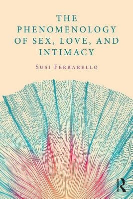 The Phenomenology of Sex, Love, and Intimacy by Ferrarello, Susi