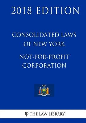 Consolidated Laws of New York - Not-For-Profit Corporation (2018 Edition) by The Law Library