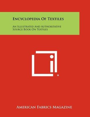 Encyclopedia Of Textiles: An Illustrated And Authoritative Source Book On Textiles by American Fabrics Magazine