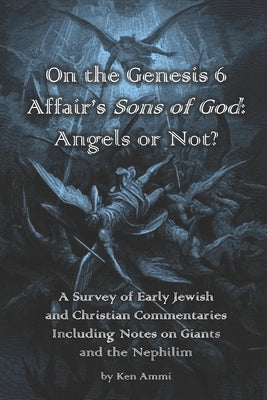 On the Genesis 6 Affair's Sons of God: Angels or Not?: A survey of early Jewish and Christian commentaries including noted on giants and the Nephilim by Ammi, Ken