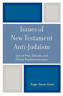 Issues of New Testament Anti-Judaism: Son of Man, Deicide, and Divine Predetermination by Evans, Roger Steven