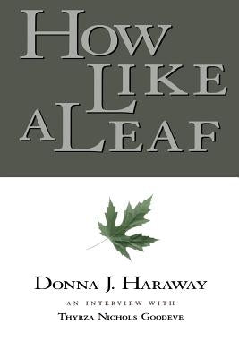 How Like a Leaf: An Interview with Donna Haraway by Haraway, Donna