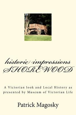 historic impressions SHOREWOOD: A Victorian look and Local History as presented by Museum of Victorian Life by Magosky, Patrick