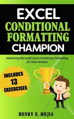 Excel Conditional Formatting Champion: Mastering Microsoft Excel Conditional Formatting For Data Analysis by Mejia, Henry E.