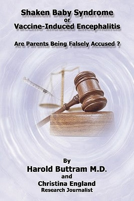 Shaken Baby Syndrome or Vaccine Induced Encephalitis - Are Parents Being Falsely Accused? by Buttram M. D., Harold