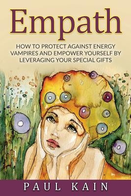 Empath: How to Protect Against Energy Vampires and Empower Yourself by Leveraging Your Special Gifts by Kain, Paul