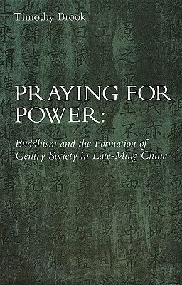 Praying for Power: Buddhism and the Formation of Gentry Society in Late-Ming China by Brook, Timothy