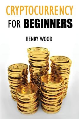 Cryptocurrency Trading Tips and Strategies for Beginners: How to Make Money with Cryptocurrency and Succeed with It by Wood, Henry