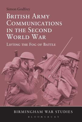British Army Communications in the Second World War: Lifting the Fog of Battle by Godfrey, Simon