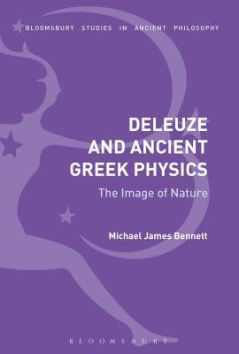 Deleuze and Ancient Greek Physics: The Image of Nature by Bennett, Michael James