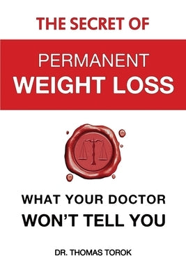 The Secret of Permanent Weight Loss: What your Doctor Won't Tell You by Thomas, Torok
