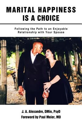 Marital Happiness Is a Choice: Following the Path to an Enjoyable Relationship with Your Spouse by Alexandre Dmin Psyd, J. a.