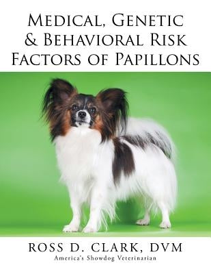 Medical, Genetic & Behavioral Risk Factors of Papillons by Clark, DVM Ross D.
