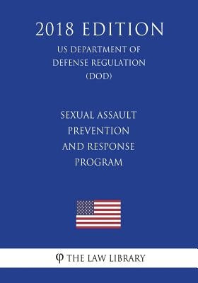Sexual Assault Prevention and Response Program (US Department of Defense Regulation) (DOD) (2018 Edition) by The Law Library