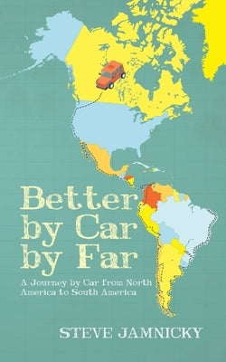 Better by Car by Far: A Journey by Car from North America to South America by Jamnicky, Steve