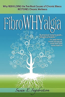 Fibrowhyalgia: Why Rebuilding the Ten Root Causes of Chronic Illness Restores Chronic Wellness by Ingebretson, Susan E.