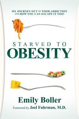 Starved to Obesity: My Journey Out of Food Addiction and How You Can Escape It Too! by Boller, Emily