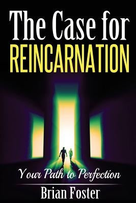 The Case for Reincarnation: Your Path to Perfection by Foster, Brian