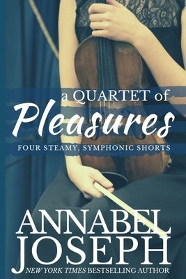A Quartet of Pleasures: Four Steamy, Symphonic Shorts by Joseph, Annabel