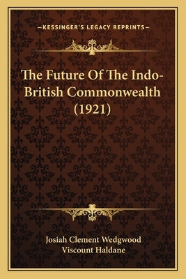 The Future Of The Indo-British Commonwealth (1921) by Wedgwood, Josiah Clement