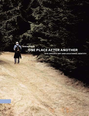 One Place After Another: Site-Specific Art and Locational Identity by Kwon, Miwon