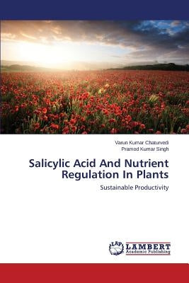 Salicylic Acid And Nutrient Regulation In Plants by Chaturvedi Varun Kumar