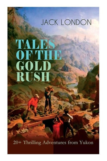 TALES OF THE GOLD RUSH - 20+ Thrilling Adventures from Yukon: The Call of the Wild, White Fang, Burning Daylight, Son of the Wolf & The God of His Fat by London, Jack