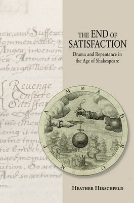 The End of Satisfaction: Drama and Repentance in the Age of Shakespeare by Hirschfeld, Heather