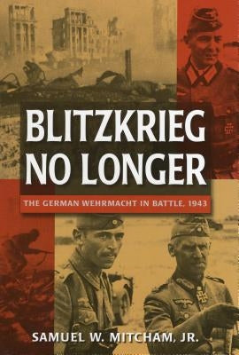 Blitzkrieg No Longer: The German Wehrmacht in Battle, 1943 by Mitcham, Samuel W.