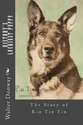 History's Luckiest Puppy: The Story of Rin Tin Tin by Donway, Walter