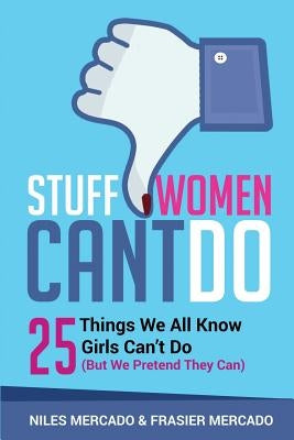 Stuff Women Can't Do: 25 Things We All Know Girls Can't Do (But We Pretend They Can) by Mercado, Frasier
