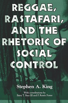 Reggae, Rastafari, and the Rhetoric of Social Control by King, Stephen a.