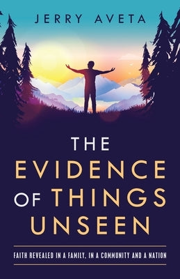The Evidence of Things Unseen: Faith Revealed in a Family, in a Community and a Nation by Aveta, Jerry
