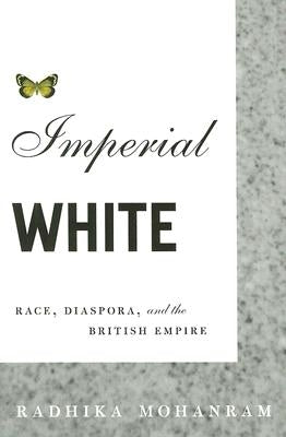 Imperial White: Race, Diaspora, and the British Empire by Mohanram, Radhika