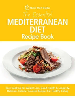 The Essential Mediterranean Diet Recipe Book: Easy Cooking for Weight Loss, Good Health & Longevity. Delicious Calorie-Counted Recipes For Healthy Eat by Start Guides, Quick