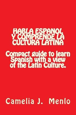 Habla Espanol y Comprende la Cultura Latina: Compact Guide to learn Spanish with a view of the Latin Culture by Menlo, Camelia J.