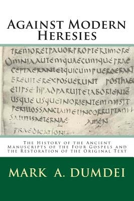 Against Modern Heresies: The History of the Ancient Manuscripts of the Four Gospels and the Restoration of the Original Text by Dumdei, Mark a.