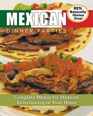 Mexican Dinner Parties: Complete Menus for Mexican Entertaining in Your Home by Varju, Hendrik