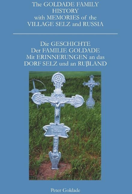 The Goldade Family History with Memories of the Village Selz and Russia: Die Geschicte Der Familie Goldade Mit Erinnerungen an Das Dorf Selz Und an Ru by Goldade, Peter