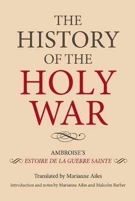 The History of the Holy War: Ambroise's Estoire de la Guerre Sainte by Ailes, Marianne